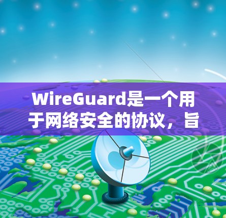 WireGuard是一个用于网络安全的协议，旨在通过自动修复漏洞、监控访问事件以及提供安全代码生成功能，帮助用户增强网络环境的安全性。以下是关于WireGuard网络工具的详细信息