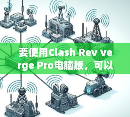 要使用Clash Rev verge Pro电脑版，可以按照以下步骤进行