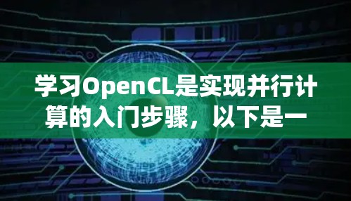 学习OpenCL是实现并行计算的入门步骤,以下是一个有条理的指南,帮助你逐步掌握OpenCL