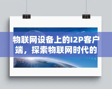 物联网设备上的I2P客户端,探索物联网时代的人工智能新机遇