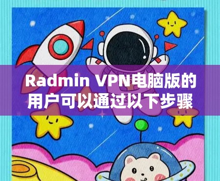 Radmin VPN电脑版的用户可以通过以下步骤使用