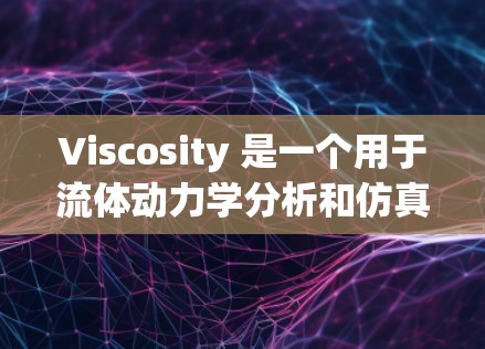 Viscosity 是一个用于流体动力学分析和仿真软件，通常用于研究流体在不同条件下的流动行为。如果你想要下载并使用Viscosity，你可以按照以下步骤进行