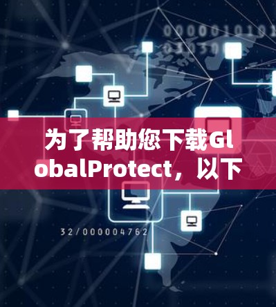 为了帮助您下载GlobalProtect，以下是一个详细的下载指南