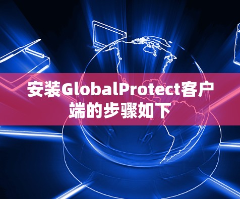 安装GlobalProtect客户端的步骤如下