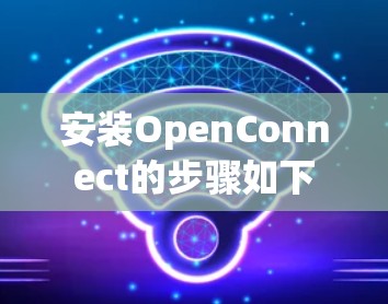 安装OpenConnect的步骤如下