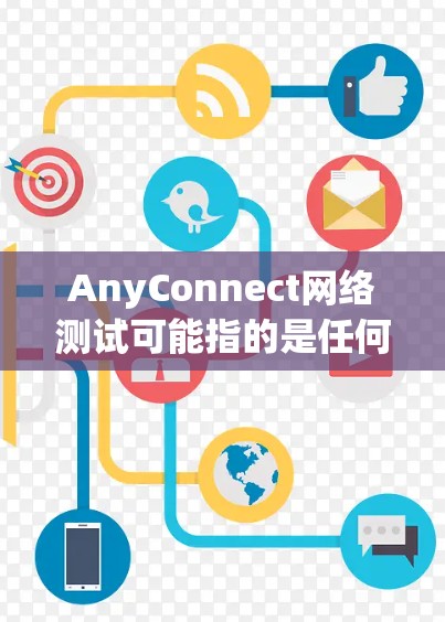 AnyConnect网络测试可能指的是任何连接测试工具或设备,用于测试网络连接的稳定性、可靠性以及性能。以下是一些可能的解释和步骤