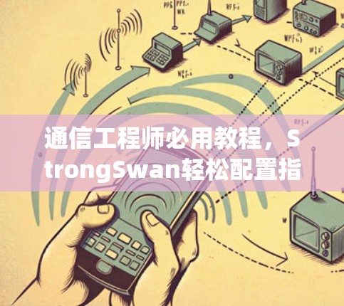 通信工程师必用教程,StrongSwan轻松配置指南