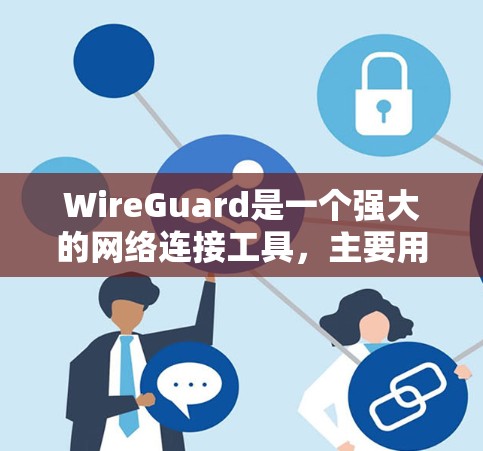 WireGuard是一个强大的网络连接工具,主要用于保护网络连接的安全性。它结合了端口防火墙、段落防火墙和流量控制,能够有效管理网络流量并提供攻击检测功能。以下是关于WireGuard的详细介绍