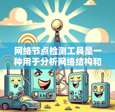 网络节点检测工具是一种用于分析网络结构和流量状态的软件,帮助识别网络节点的健康状况和潜在问题。以下是对这些工具的详细总结