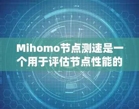 Mihomo节点测速是一个用于评估节点性能的数据驱动工具,通常用于计算机网络、分布式系统或大数据分析等领域。以下是对该术语的详细说明