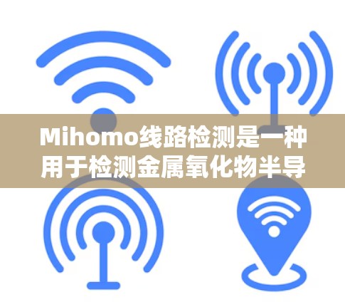 Mihomo线路检测是一种用于检测金属氧化物半导体管(MOS管)M ihomo效应的技术,主要用于温度补偿和电路设计优化。以下是对该技术的详细分析 Mihomo线路检测是一种用于检测金属氧化物半导体管(MOS管)M ihomo效应的技术,主要用于温度补偿和电路设计优化。以下是对该技术的详细分析