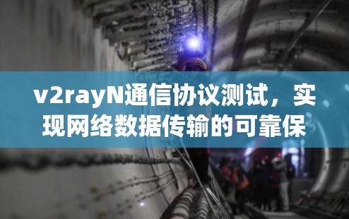 v2rayN通信协议测试,实现网络数据传输的可靠保障