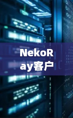 NekoRay客户端是一个基于NekoRay平台的移动应用,旨在为用户提供便捷的设备管理和服务。以下是关于NekoRay客户端的教程,帮助您轻松使用该应用