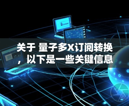 关于 量子多X订阅转换,以下是一些关键信息和步骤 关于 量子多X订阅转换,以下是一些关键信息和步骤