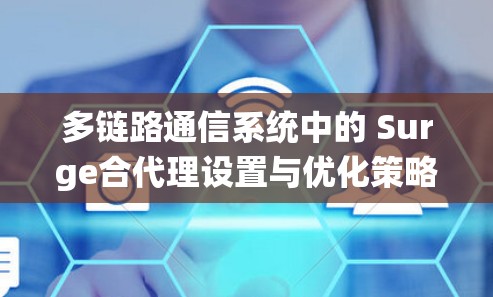 多链路通信系统中的 Surge合代理设置与优化策略