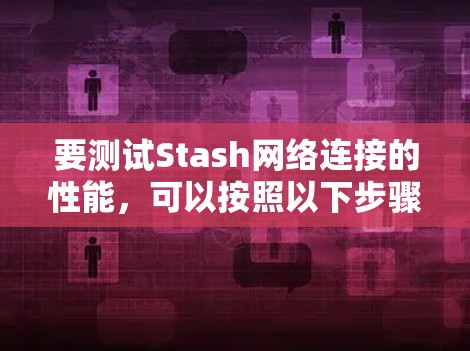 要测试Stash网络连接的性能，可以按照以下步骤进行