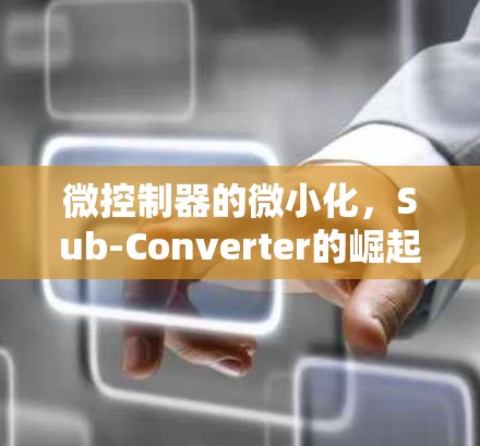 微控制器的微小化,Sub-Converter的崛起与应用 微控制器的微小化,Sub-Converter的崛起与应用