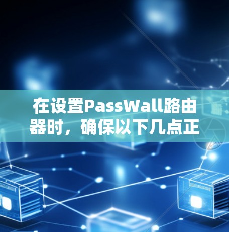 在设置PassWall路由器时，确保以下几点正确