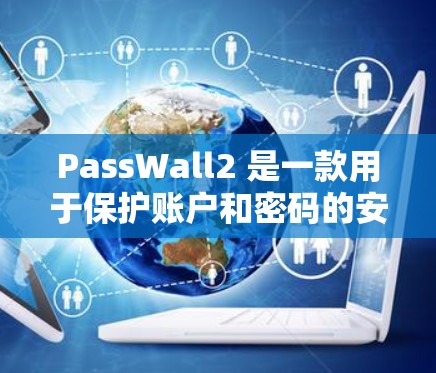 PassWall2 是一款用于保护账户和密码的安全软件,主要用于防止密码泄露和恶意软件的感染。如果你需要使用 PassWall2,以下是一些基本的使用指南 PassWall2 是一款用于保护账户和密码的安全软件,主要用于防止密码泄露和恶意软件的感染。如果你需要使用 PassWall2,以下是一些基本的使用指南