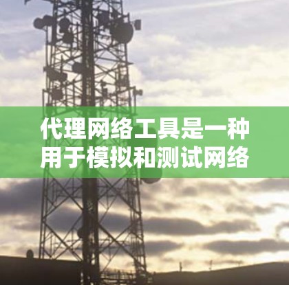 代理网络工具是一种用于模拟和测试网络环境的工具,帮助用户在没有实际网络可用的情况下,进行网络配置、测试和优化。以下是对代理网络工具的详细介绍 代理网络工具是一种用于模拟和测试网络环境的工具,帮助用户在没有实际网络可用的情况下,进行网络配置、测试和优化。以下是对代理网络工具的详细介绍