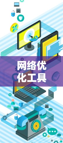 网络优化工具的最新版本通常会引入新的功能、优化算法以及增强的性能,以帮助用户更高效地管理网络流量和性能。以下是一些可能的网络优化工具及其最新版本的特点