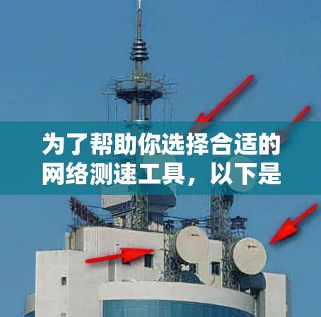 为了帮助你选择合适的网络测速工具,以下是对各个选项的详细分析和推荐 为了帮助你选择合适的网络测速工具,以下是对各个选项的详细分析和推荐