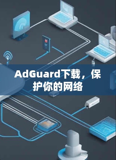 AdGuard下载,保护你的网络 AdGuard下载,保护你的网络