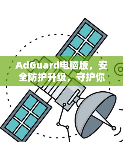 AdGuard电脑版,安全防护升级,守护你的计算机! AdGuard电脑版,安全防护升级,守护你的计算机!