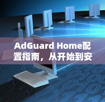 AdGuard Home配置指南,从开始到安装成功