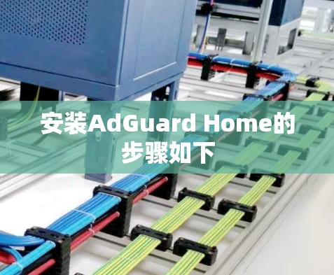 安装AdGuard Home的步骤如下