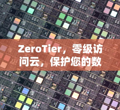 ZeroTier,零级访问云,保护您的数据与安全