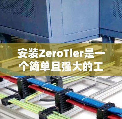 安装ZeroTier是一个简单且强大的工具,用于创建虚拟设备。以下是一个详细的安装指南,帮助你顺利完成安装和使用