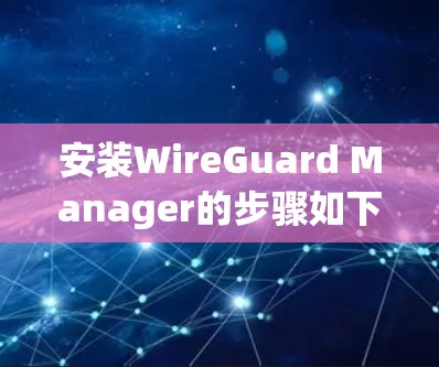 安装WireGuard Manager的步骤如下