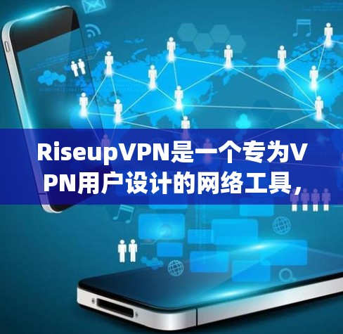 RiseupVPN是一个专为VPN用户设计的网络工具,提供多种功能以帮助用户管理和维护自己的网络连接。以下是其主要功能和使用指南