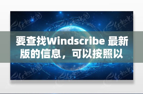 要查找Windscribe 最新版的信息,可以按照以下步骤进行 要查找Windscribe 最新版的信息,可以按照以下步骤进行