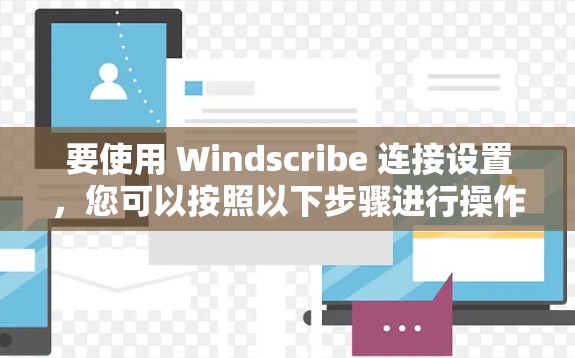 要使用 Windscribe 连接设置,您可以按照以下步骤进行操作 要使用 Windscribe 连接设置,您可以按照以下步骤进行操作
