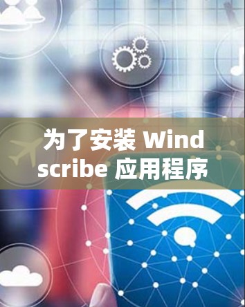 为了安装 Windscribe 应用程序,您可以按照以下步骤进行操作