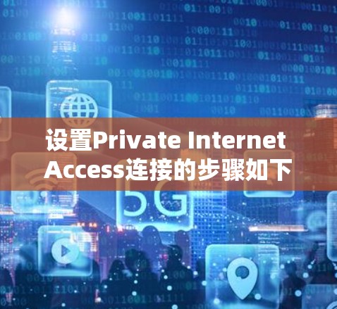 设置Private Internet Access连接的步骤如下