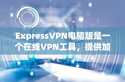 ExpressVPN电脑版是一个在线VPN工具,提供加密传输、多平台支持、设备连接和权限管理等功能。以下是关于它的详细信息