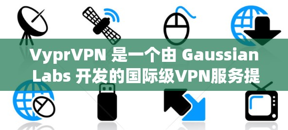 VyprVPN 是一个由 Gaussian Labs 开发的国际级VPN服务提供商。它提供了一个全面的网络访问体验,支持多种加密协议,包括 TUNNED,BIDRIP,和 UFW 等