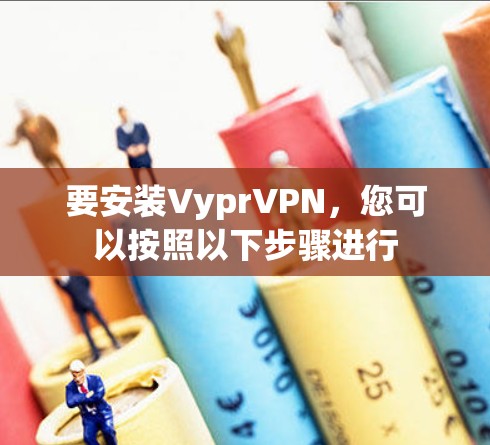 要安装VyprVPN,您可以按照以下步骤进行
