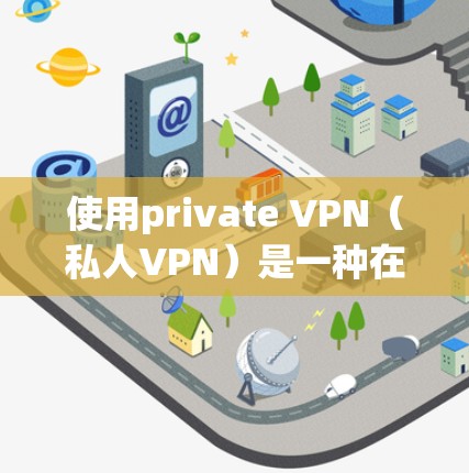 使用private VPN(私人VPN)是一种在互联网上保持隐私并访问互联网内容的技术。以下是使用private VPN的详细步骤