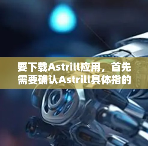 要下载Astrill应用,首先需要确认Astrill具体指的是什么。如果您指的是某个特定的应用程序或工具,建议您提供更多信息,以便更好地帮助您找到下载链接或了解如何使用该应用