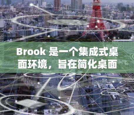 Brook 是一个集成式桌面环境,旨在简化桌面管理,促进生产力。以下是一些常见的安装指南和常见问题及解决方法,适用于不同的操作系统 Brook 是一个集成式桌面环境,旨在简化桌面管理,促进生产力。以下是一些常见的安装指南和常见问题及解决方法,适用于不同的操作系统