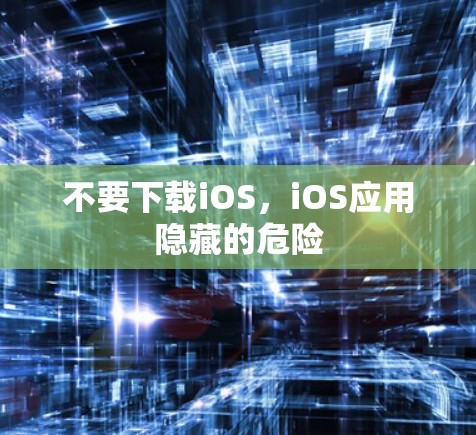 不要下载iOS,iOS应用隐藏的危险 不要下载iOS,iOS应用隐藏的危险