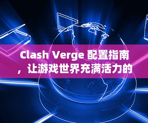 Clash Verge 配置指南，让游戏世界充满活力的服务器配置