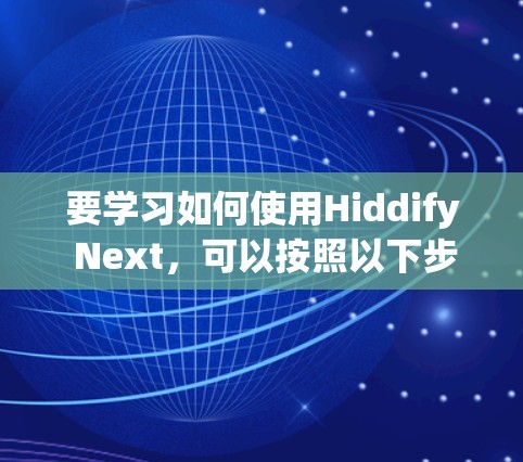要学习如何使用Hiddify Next,可以按照以下步骤进行