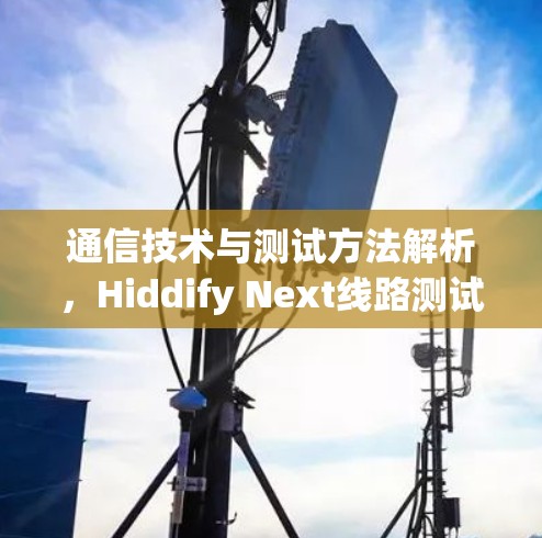 通信技术与测试方法解析,Hiddify Next线路测试方法