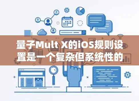 量子Mult X的iOS规则设置是一个复杂但系统性的过程,涵盖了设备管理、应用管理、设置和系统设置等多个部分。以下是对各个部分的详细说明,帮助用户更好地调整这些设置以满足需求 量子Mult X的iOS规则设置是一个复杂但系统性的过程,涵盖了设备管理、应用管理、设置和系统设置等多个部分。以下是对各个部分的详细说明,帮助用户更好地调整这些设置以满足需求