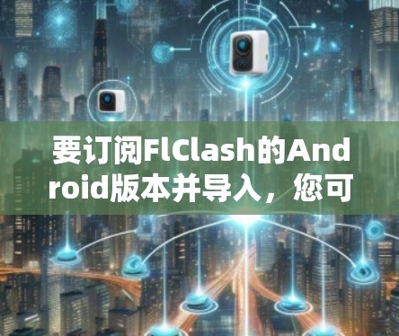 要订阅FlClash的Android版本并导入，您可以按照以下步骤操作